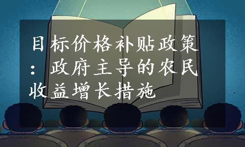 目标价格补贴政策：政府主导的农民收益增长措施