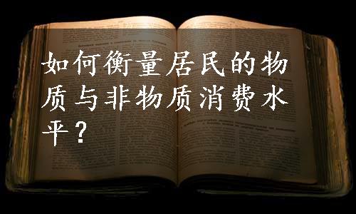 如何衡量居民的物质与非物质消费水平？