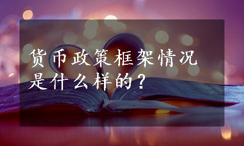 货币政策框架情况是什么样的？