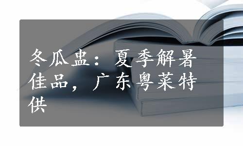 冬瓜盅：夏季解暑佳品，广东粤菜特供