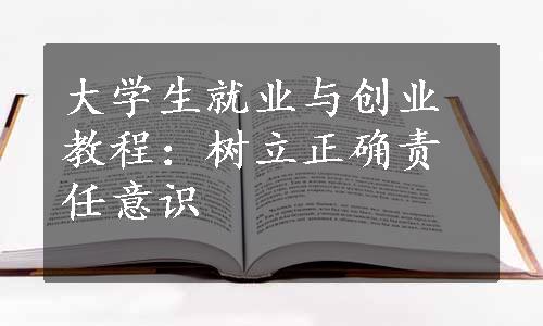 大学生就业与创业教程：树立正确责任意识