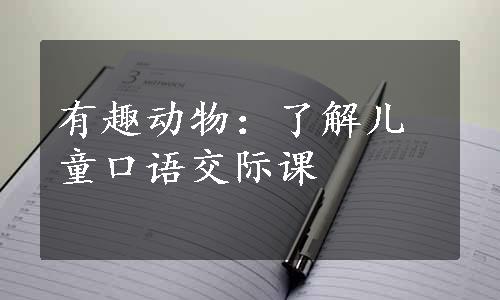 有趣动物：了解儿童口语交际课