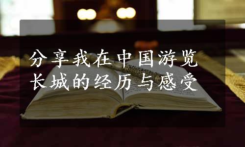 分享我在中国游览长城的经历与感受