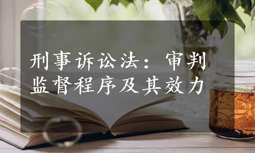 刑事诉讼法：审判监督程序及其效力