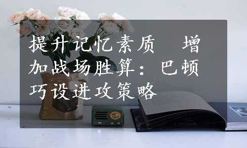 提升记忆素质  增加战场胜算：巴顿巧设进攻策略