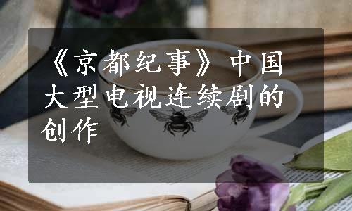 《京都纪事》中国大型电视连续剧的创作