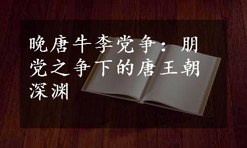 晚唐牛李党争：朋党之争下的唐王朝深渊